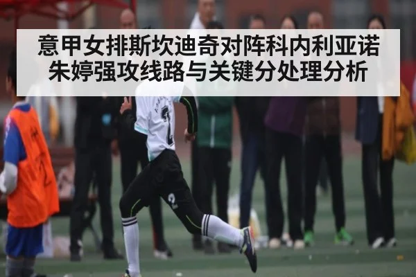 意甲女排斯坎迪奇对阵科内利亚诺朱婷强攻线路与关键分处理分析