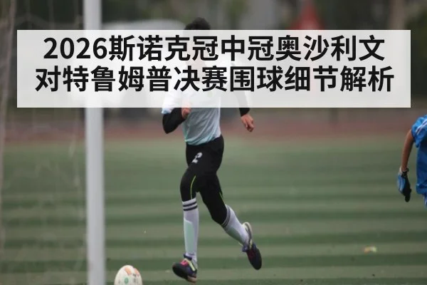 2026斯诺克冠中冠奥沙利文对特鲁姆普决赛围球细节解析 - ggbet