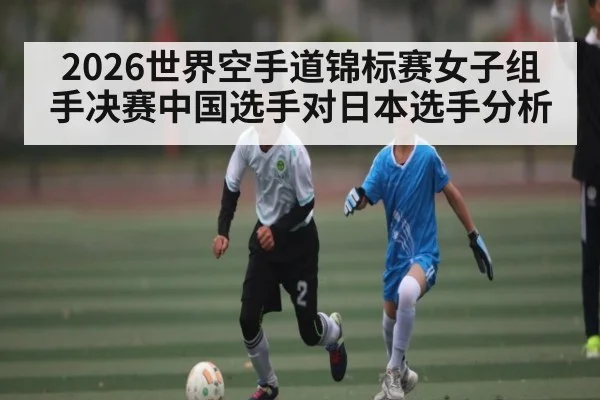 2026世界空手道锦标赛女子组手决赛中国选手对日本选手分析 | ggbet